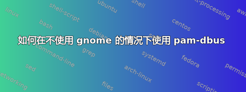 如何在不使用 gnome 的情况下使用 pam-dbus