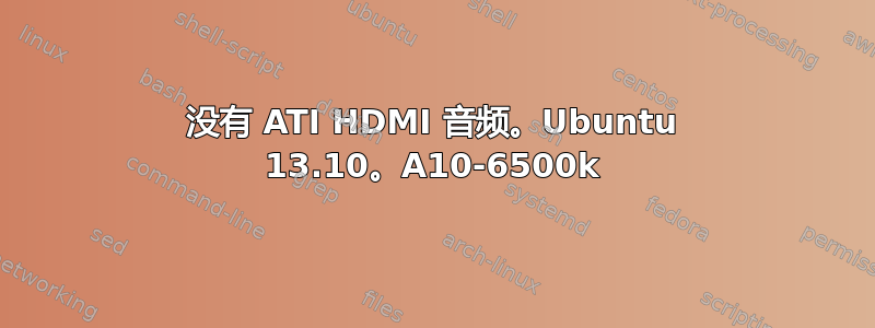 没有 ATI HDMI 音频。Ubuntu 13.10。A10-6500k