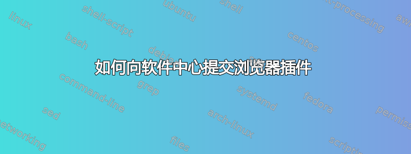 如何向软件中心提交浏览器插件