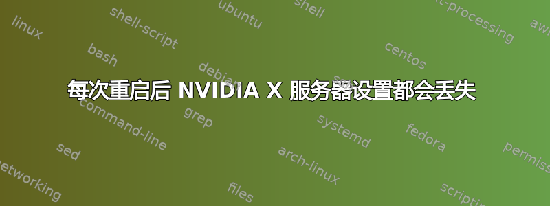 每次重启后 NVIDIA X 服务器设置都会丢失