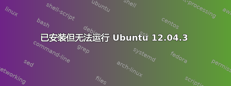 已安装但无法运行 Ubuntu 12.04.3