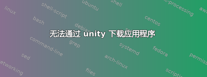 无法通过 unity 下载应用程序