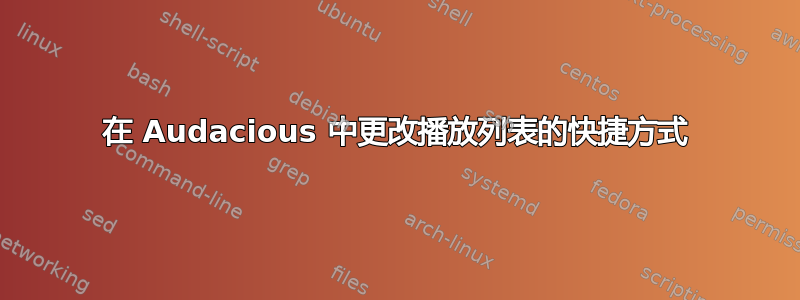 在 Audacious 中更改播放列表的快捷方式