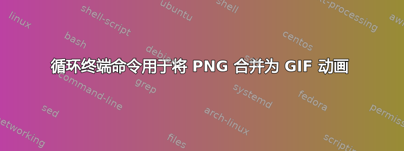 循环终端命令用于将 PNG 合并为 GIF 动画