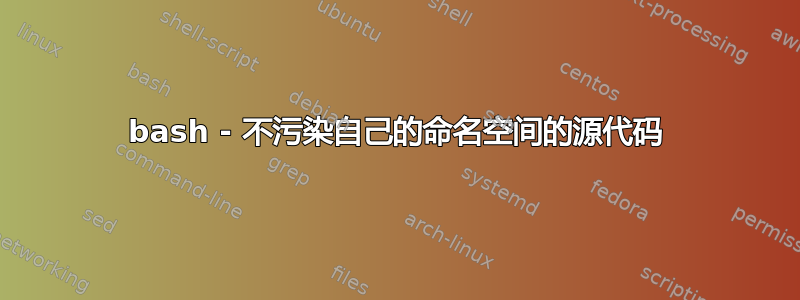 bash - 不污染自己的命名空间的源代码