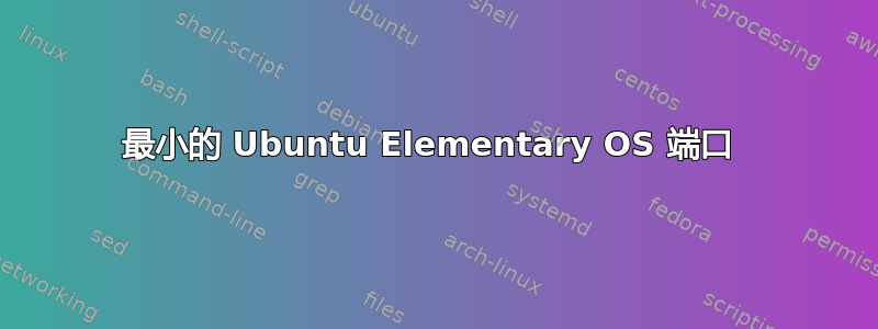 最小的 Ubuntu Elementary OS 端口 