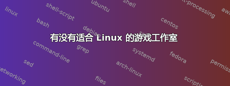 有没有适合 Linux 的游戏工作室