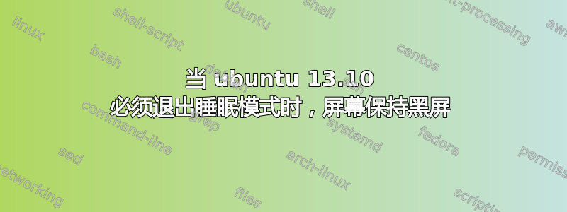 当 ubuntu 13.10 必须退出睡眠模式时，屏幕保持黑屏