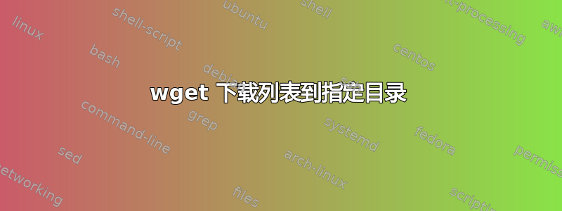 wget 下载列表到指定目录