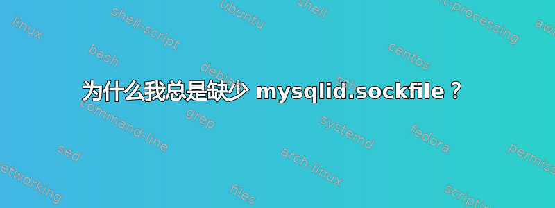 为什么我总是缺少 mysqlid.sockfile？