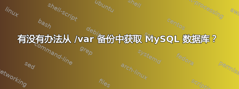 有没有办法从 /var 备份中获取 MySQL 数据库？