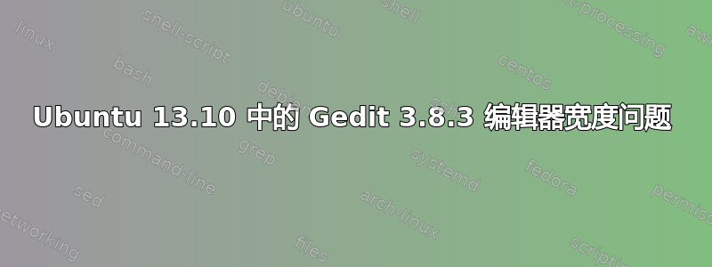 Ubuntu 13.10 中的 Gedit 3.8.3 编辑器宽度问题