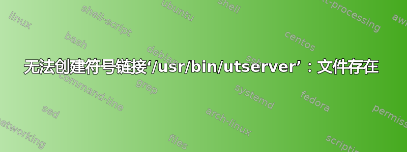 无法创建符号链接‘/usr/bin/utserver’：文件存在