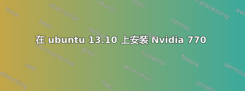 在 ubuntu 13.10 上安装 Nvidia 770