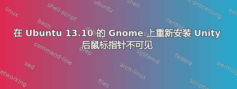 在 Ubuntu 13.10 的 Gnome 上重新安装 Unity 后鼠标指针不可见