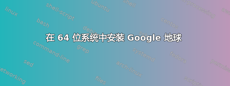 在 64 位系统中安装 Google 地球