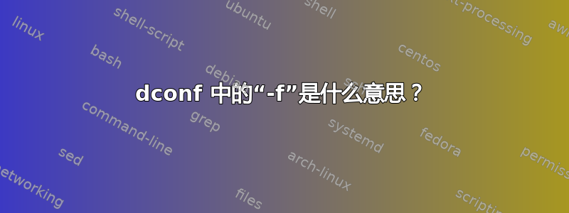 dconf 中的“-f”是什么意思？