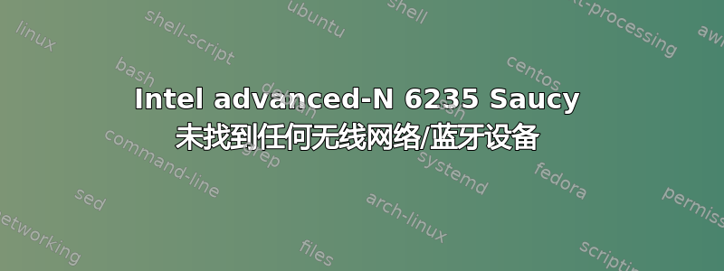 Intel advanced-N 6235 Saucy 未找到任何无线网络/蓝牙设备