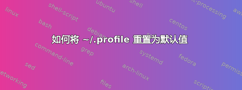 如何将 ~/.profile 重置为默认值