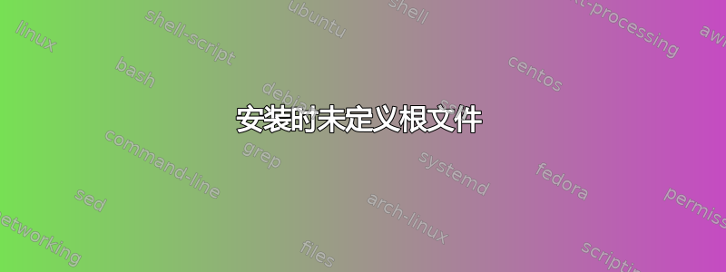 安装时未定义根文件