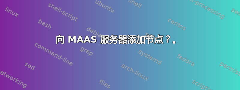 向 MAAS 服务器添加节点？。