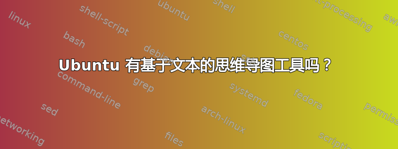 Ubuntu 有基于文本的思维导图工具吗？