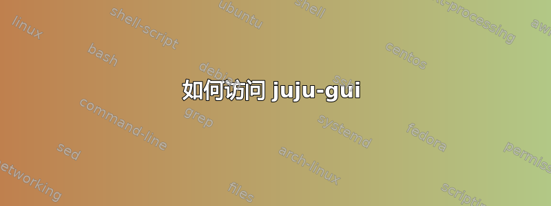 如何访问 juju-gui