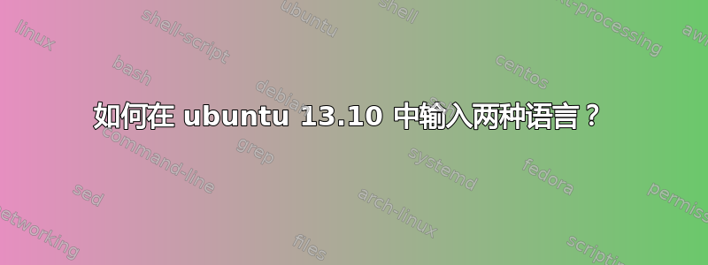 如何在 ubuntu 13.10 中输入两种语言？