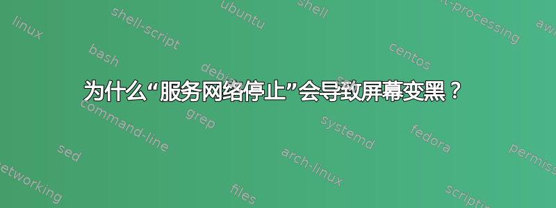 为什么“服务网络停止”会导致屏幕变黑？