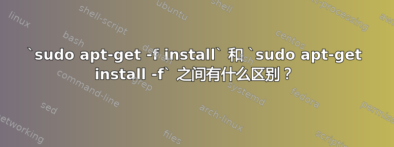 `sudo apt-get -f install` 和 `sudo apt-get install -f` 之间有什么区别？