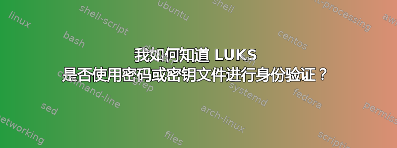 我如何知道 LUKS 是否使用密码或密钥文件进行身份验证？