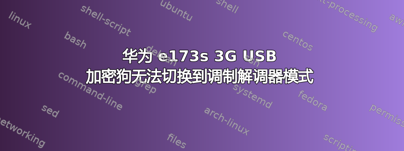 华为 e173s 3G USB 加密狗无法切换到调制解调器模式