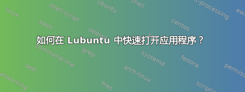 如何在 Lubuntu 中快速打开应用程序？