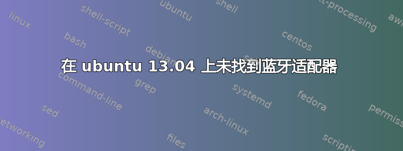 在 ubuntu 13.04 上未找到蓝牙适配器