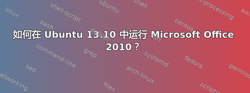 如何在 Ubuntu 13.10 中运行 Microsoft Office 2010？