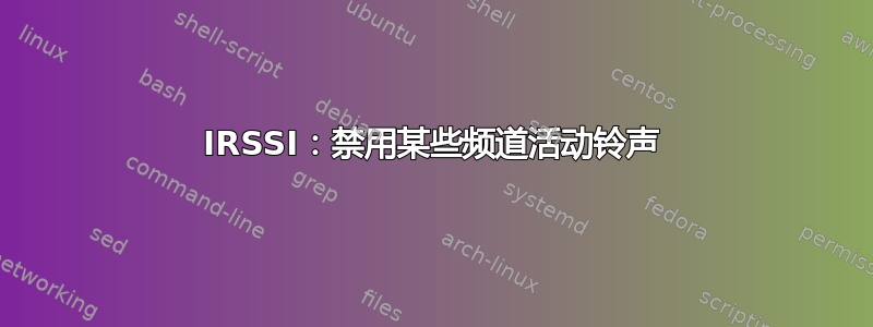 IRSSI：禁用某些频道活动铃声