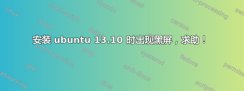 安装 ubuntu 13.10 时出现黑屏，求助！