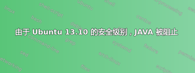 由于 Ubuntu 13.10 的安全级别，JAVA 被阻止