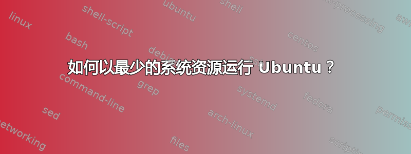 如何以最少的系统资源运行 Ubuntu？