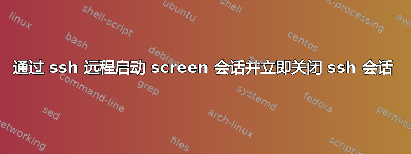 通过 ssh 远程启动 screen 会话并立即关闭 ssh 会话