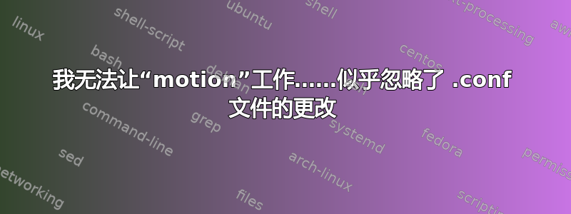 我无法让“motion”工作……似乎忽略了 .conf 文件的更改