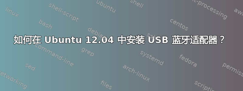 如何在 Ubuntu 12.04 中安装 USB 蓝牙适配器？