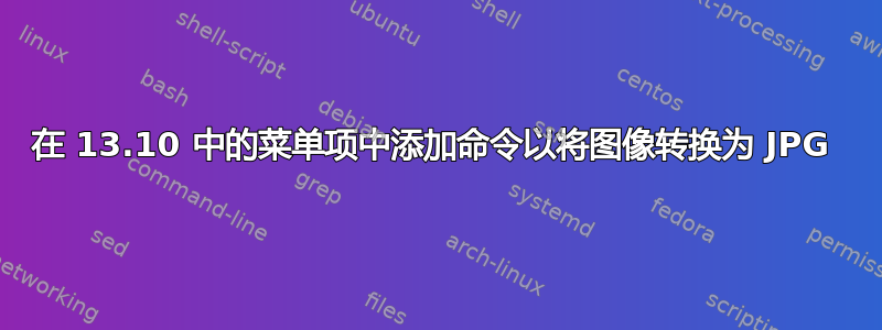 在 13.10 中的菜单项中添加命令以将图像转换为 JPG 