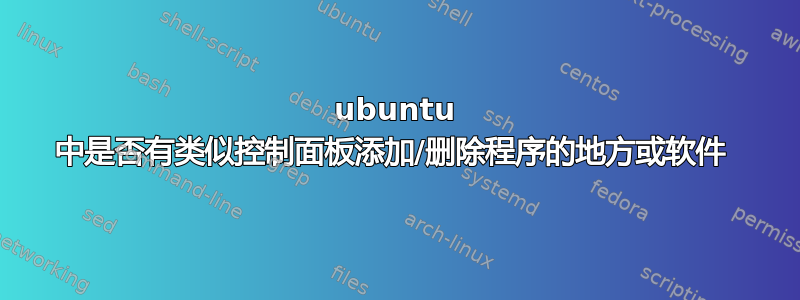 ubuntu 中是否有类似控制面板添加/删除程序的地方或软件 