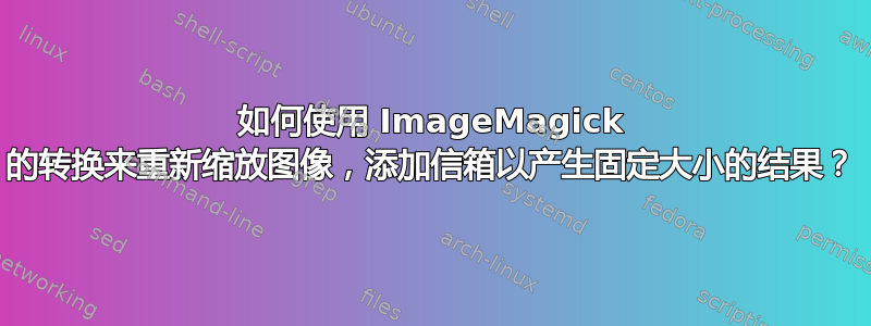 如何使用 ImageMagick 的转换来重新缩放图像，添加信箱以产生固定大小的结果？