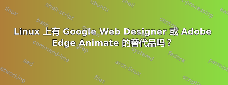 Linux 上有 Google Web Designer 或 Adob​​e Edge Animate 的替代品吗？