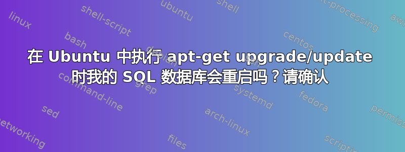 在 Ubuntu 中执行 apt-get upgrade/update 时我的 SQL 数据库会重启吗？请确认