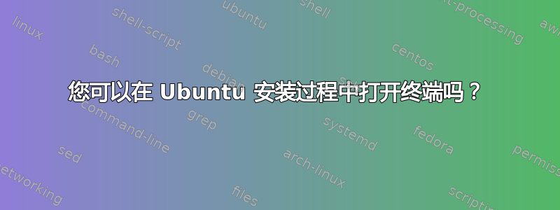 您可以在 Ubuntu 安装过程中打开终端吗？