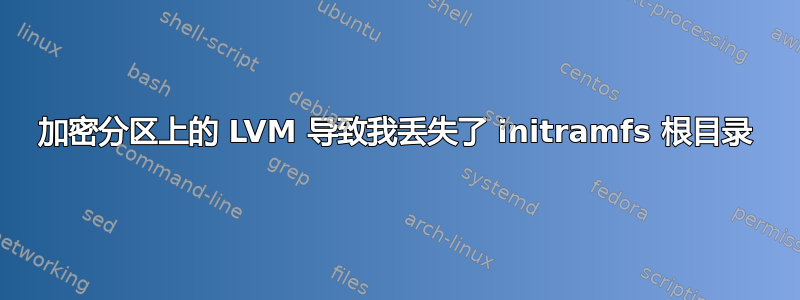 加密分区上的 LVM 导致我丢失了 initramfs 根目录