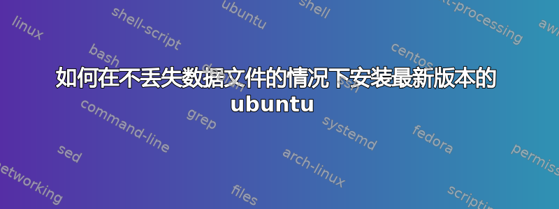 如何在不丢失数据文件的情况下安装最新版本的 ubuntu 